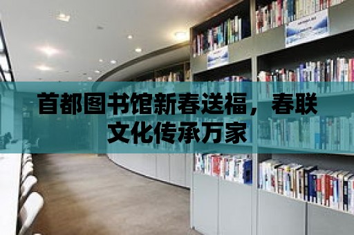 首都圖書館新春送福，春聯(lián)文化傳承萬家