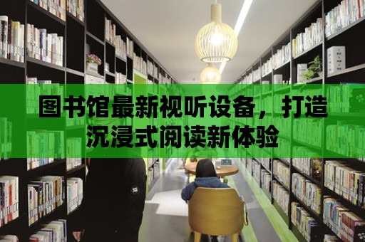 圖書館最新視聽設備，打造沉浸式閱讀新體驗