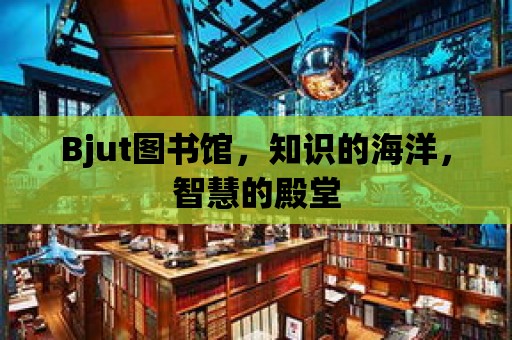 Bjut圖書館，知識的海洋，智慧的殿堂