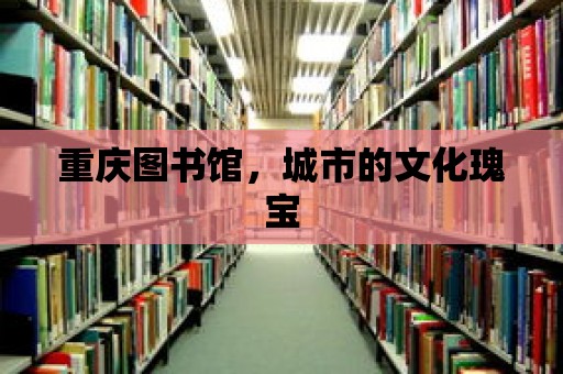 重慶圖書館，城市的文化瑰寶