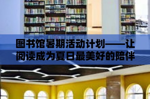 圖書館暑期活動計劃——讓閱讀成為夏日最美好的陪伴