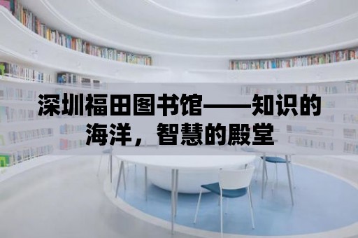 深圳福田圖書館——知識的海洋，智慧的殿堂