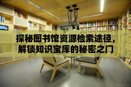 探秘圖書館資源檢索途徑，解鎖知識寶庫的秘密之門