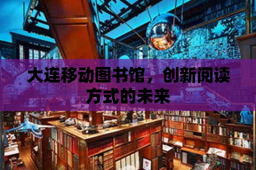 大連移動圖書館，創新閱讀方式的未來