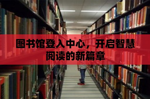 圖書館登入中心，開啟智慧閱讀的新篇章