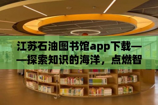 江蘇石油圖書館app下載——探索知識的海洋，點燃智慧的燈塔