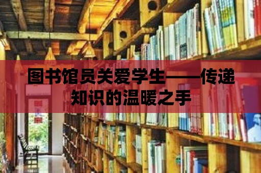 圖書館員關愛學生——傳遞知識的溫暖之手