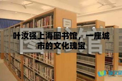 葉汝強(qiáng)上海圖書館，一座城市的文化瑰寶