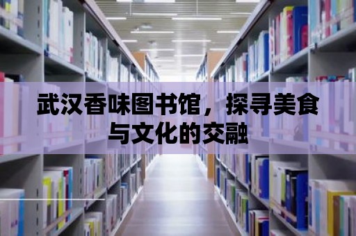 武漢香味圖書館，探尋美食與文化的交融