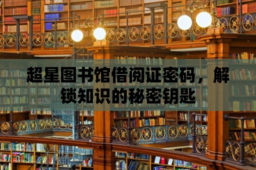 超星圖書館借閱證密碼，解鎖知識的秘密鑰匙