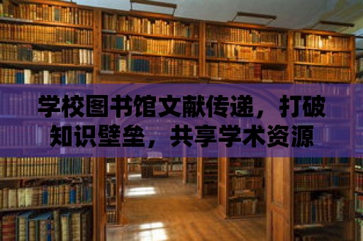 學校圖書館文獻傳遞，打破知識壁壘，共享學術資源