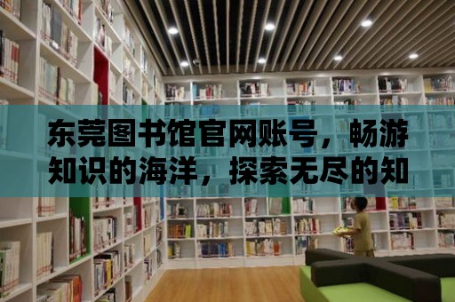 東莞圖書館官網賬號，暢游知識的海洋，探索無盡的知識寶藏