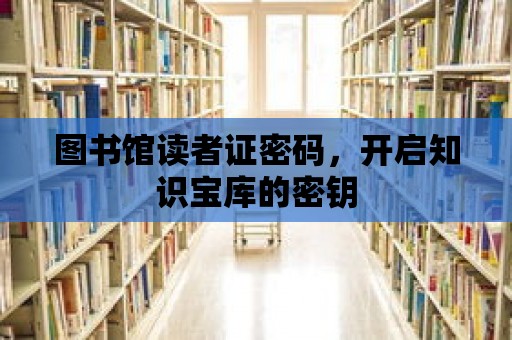 圖書館讀者證密碼，開啟知識寶庫的密鑰