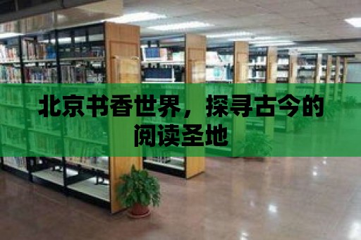 北京書香世界，探尋古今的閱讀圣地