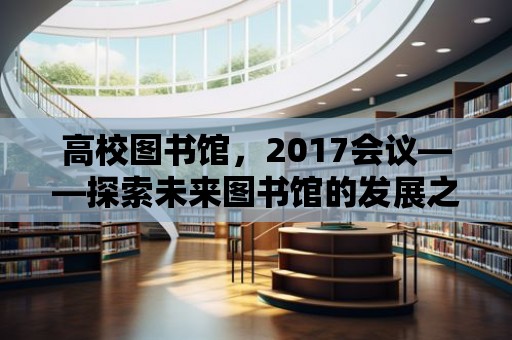 高校圖書館，2017會議——探索未來圖書館的發展之路