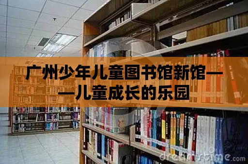 廣州少年兒童圖書館新館——兒童成長的樂園