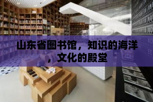 山東省圖書館，知識的海洋，文化的殿堂