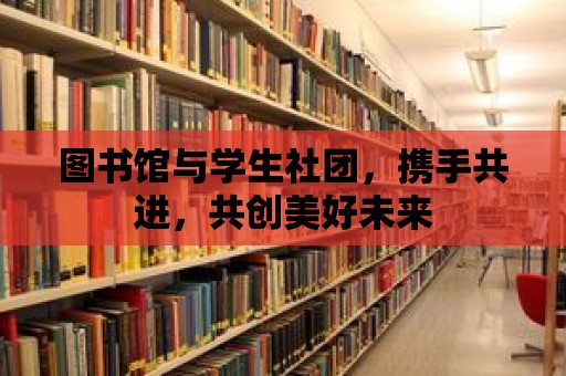 圖書館與學生社團，攜手共進，共創美好未來