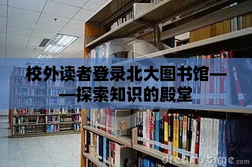 校外讀者登錄北大圖書館——探索知識的殿堂