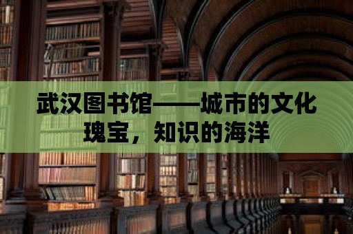 武漢圖書館——城市的文化瑰寶，知識的海洋