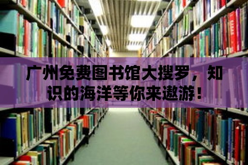 廣州免費圖書館大搜羅，知識的海洋等你來遨游！