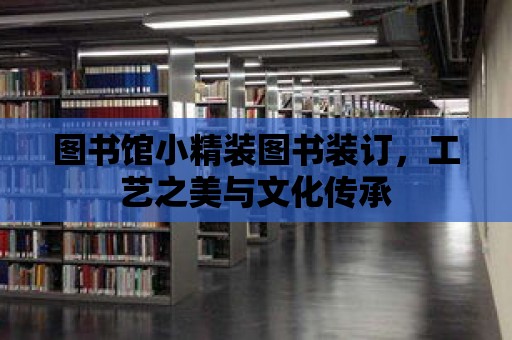 圖書館小精裝圖書裝訂，工藝之美與文化傳承