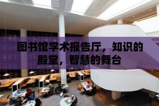 圖書館學術報告廳，知識的殿堂，智慧的舞臺