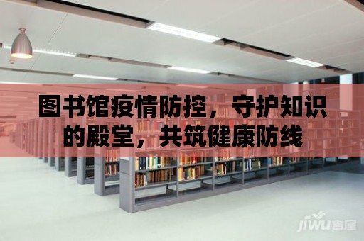 圖書館疫情防控，守護知識的殿堂，共筑健康防線