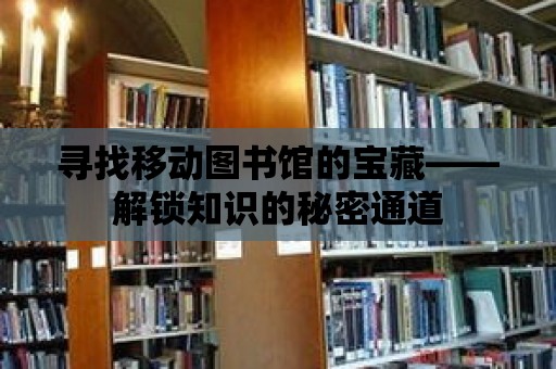 尋找移動圖書館的寶藏——解鎖知識的秘密通道