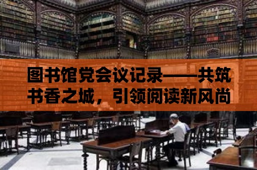 圖書館黨會(huì)議記錄——共筑書香之城，引領(lǐng)閱讀新風(fēng)尚