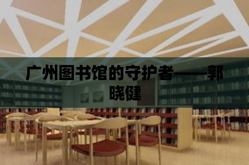 廣州圖書館的守護者——郭曉健