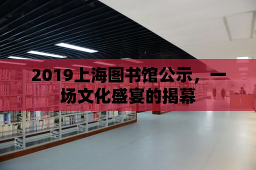 2019上海圖書館公示，一場文化盛宴的揭幕