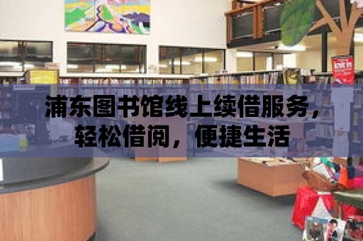 浦東圖書館線上續借服務，輕松借閱，便捷生活