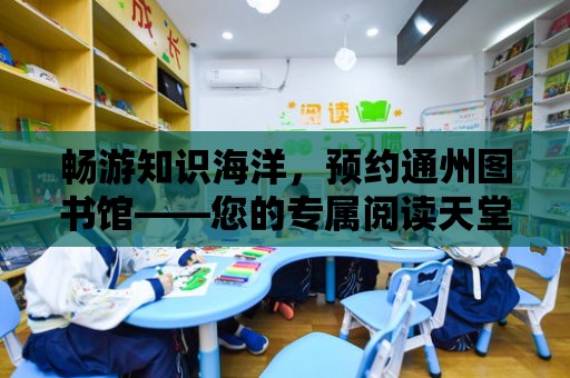 暢游知識海洋，預約通州圖書館——您的專屬閱讀天堂