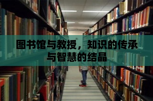 圖書館與教授，知識的傳承與智慧的結晶