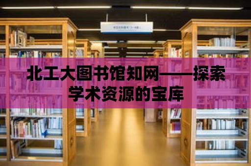 北工大圖書館知網——探索學術資源的寶庫