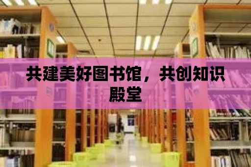 共建美好圖書館，共創知識殿堂