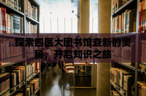 探索四醫(yī)大圖書館查新的奧秘，開啟知識之旅