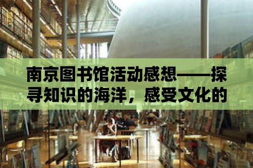 南京圖書館活動感想——探尋知識的海洋，感受文化的魅力