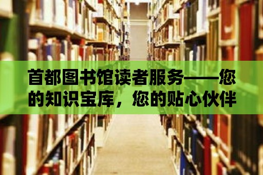 首都圖書館讀者服務——您的知識寶庫，您的貼心伙伴