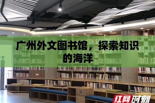 廣州外文圖書館，探索知識的海洋