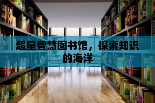 超星智慧圖書(shū)館，探索知識(shí)的海洋