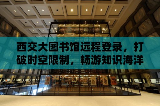 西交大圖書館遠程登錄，打破時空限制，暢游知識海洋