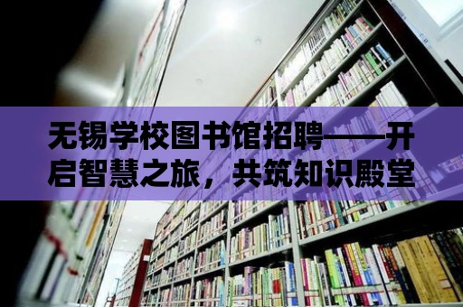 無錫學校圖書館招聘——開啟智慧之旅，共筑知識殿堂