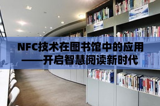 NFC技術在圖書館中的應用——開啟智慧閱讀新時代