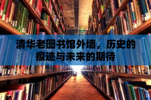 清華老圖書館外墻，歷史的痕跡與未來的期待