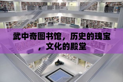 武中奇圖書館，歷史的瑰寶，文化的殿堂