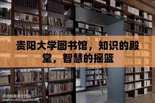 貴陽大學圖書館，知識的殿堂，智慧的搖籃