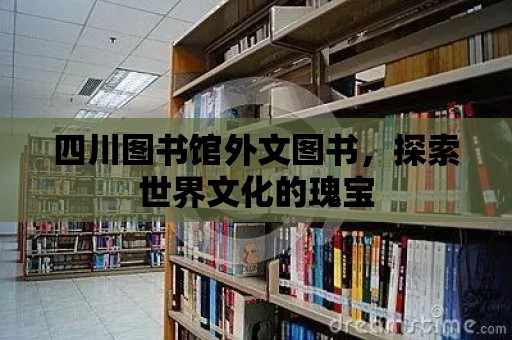 四川圖書館外文圖書，探索世界文化的瑰寶