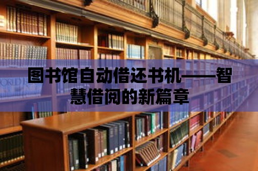 圖書館自動(dòng)借還書機(jī)——智慧借閱的新篇章